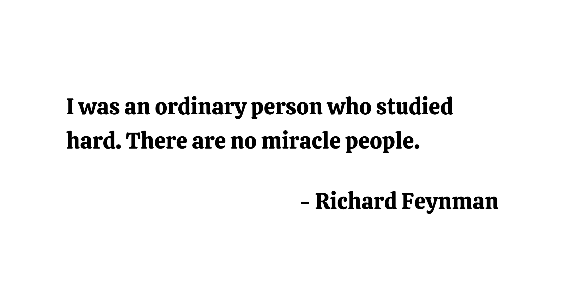 I was an ordinary person who studied hard. There are no miracle people. - Richard Feynman